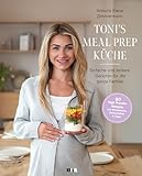 Toni's Meal Prep Küche: Einfache und leckere Gerichte für die ganze Familie: Schnelle Rezeptideen...